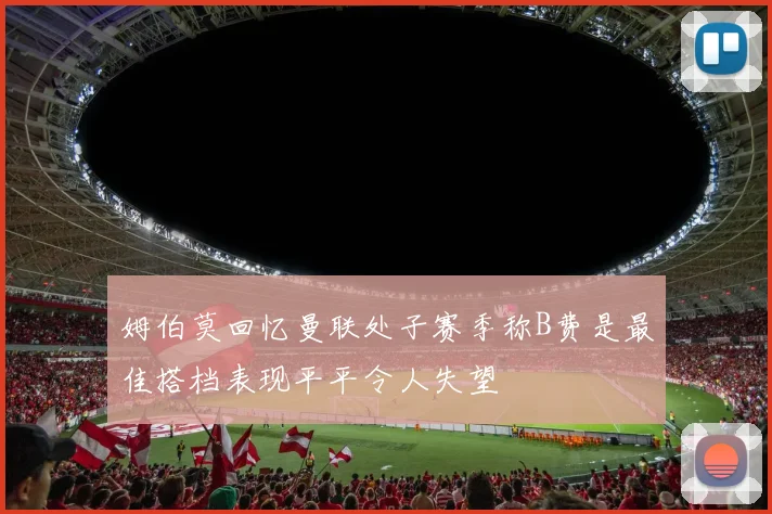 姆伯莫回忆曼联处子赛季称B费是最佳搭档表现平平令人失望