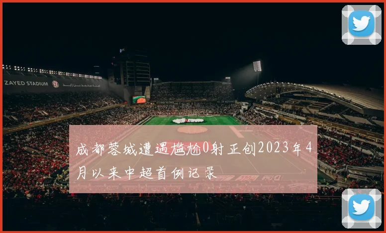 成都蓉城遭遇尴尬0射正创2023年4月以来中超首例记录