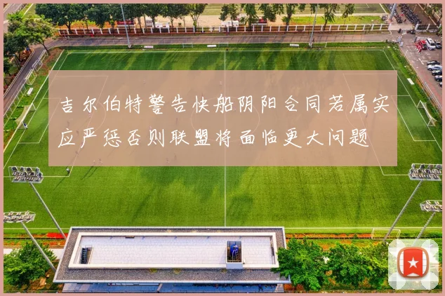 吉尔伯特警告快船阴阳合同若属实应严惩否则联盟将面临更大问题
