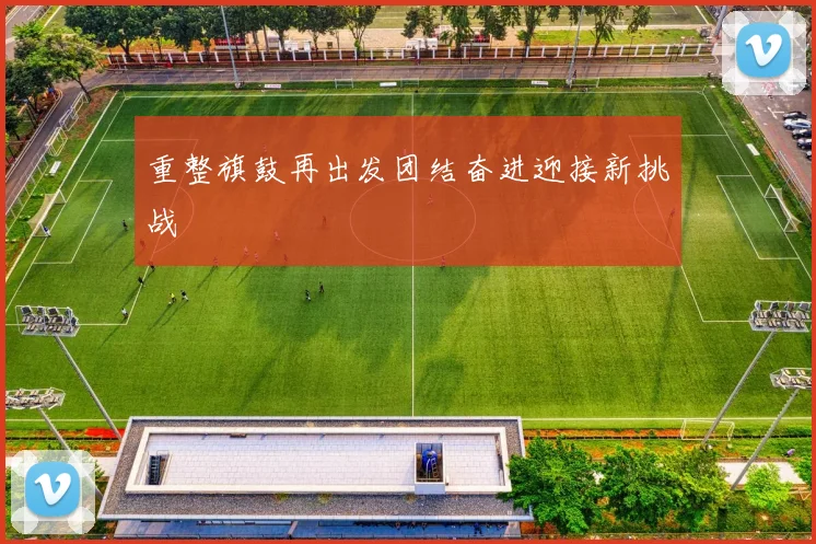重整旗鼓再出发团结奋进迎接新挑战