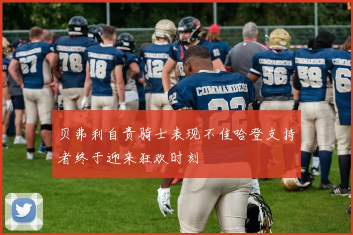 贝弗利自责骑士表现不佳哈登支持者终于迎来狂欢时刻