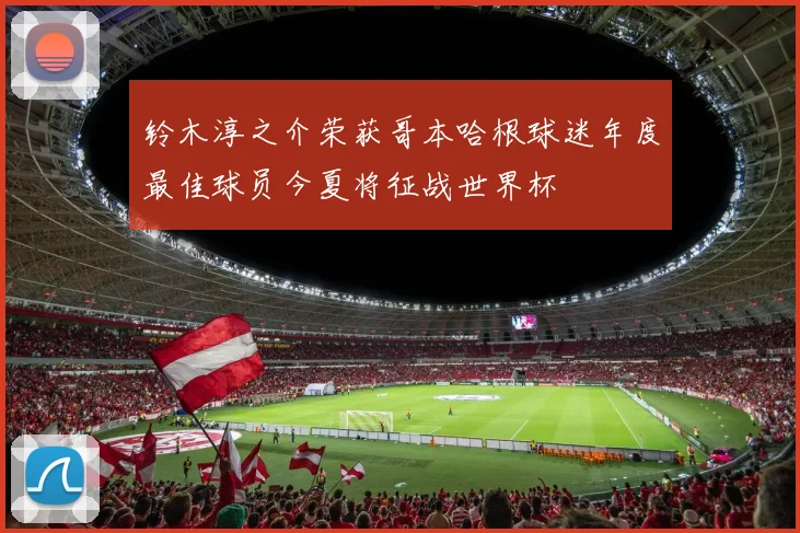 铃木淳之介荣获哥本哈根球迷年度最佳球员今夏将征战世界杯