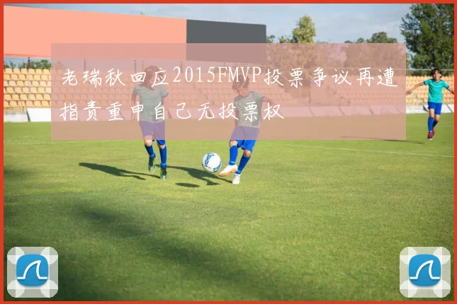 老瑞秋回应2015FMVP投票争议再遭指责重申自己无投票权