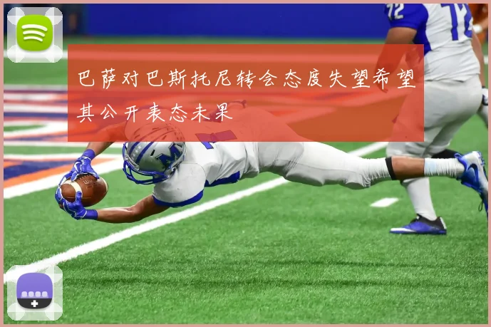 巴萨对巴斯托尼转会态度失望希望其公开表态未果