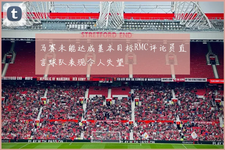 马赛未能达成基本目标RMC评论员直言球队表现令人失望