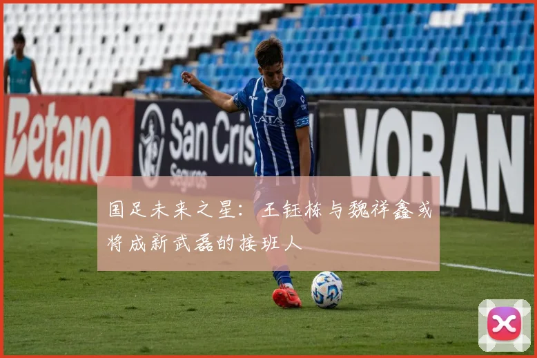国足未来之星：王钰栋与魏祥鑫或将成新武磊的接班人