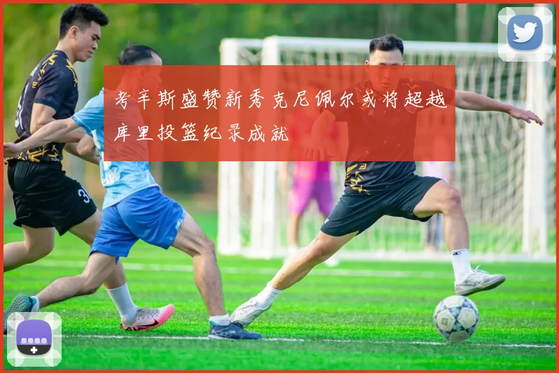 考辛斯盛赞新秀克尼佩尔或将超越库里投篮纪录成就